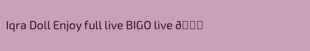 Iqra Doll Enjoy full live BIGO live 😘